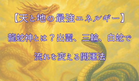 【天と地の最強エネルギー】龍蛇神とは？出雲、三輪、白蛇で流れを変える開運法アイキャッチ