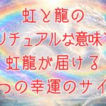 虹と龍のスピリチュアルな意味とは？虹龍が届ける７つの幸運のサインのアイキャッチ