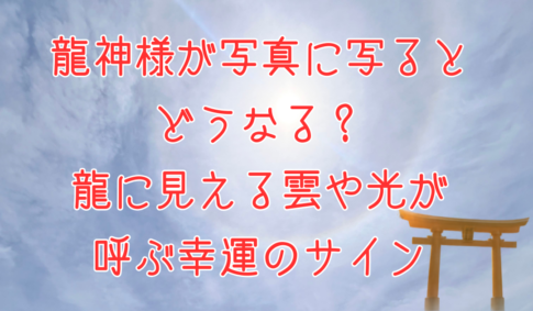 龍神様が写真に写るとどうなる？龍に見える雲や光が呼ぶ幸運のサインアイキャッチ